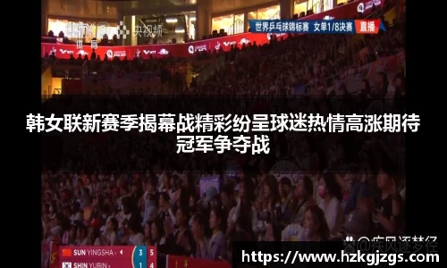 韩女联新赛季揭幕战精彩纷呈球迷热情高涨期待冠军争夺战