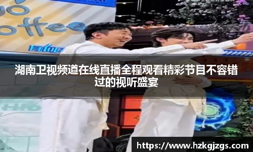 湖南卫视频道在线直播全程观看精彩节目不容错过的视听盛宴