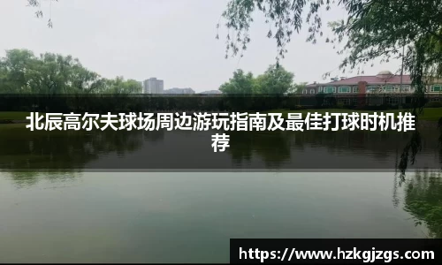 北辰高尔夫球场周边游玩指南及最佳打球时机推荐