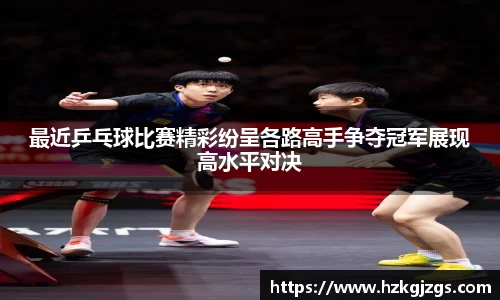 最近乒乓球比赛精彩纷呈各路高手争夺冠军展现高水平对决