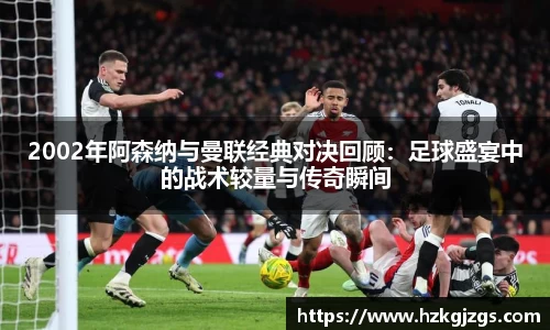 2002年阿森纳与曼联经典对决回顾：足球盛宴中的战术较量与传奇瞬间