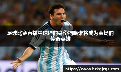 足球比赛直播中球神的身份揭晓谁将成为赛场的传奇英雄