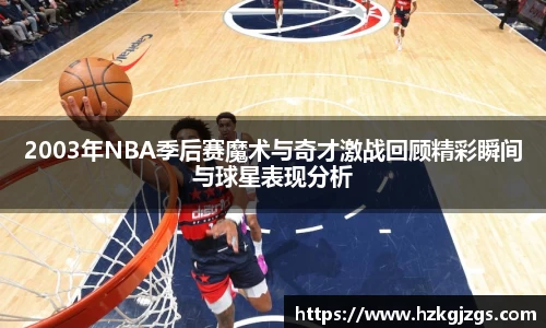 2003年NBA季后赛魔术与奇才激战回顾精彩瞬间与球星表现分析
