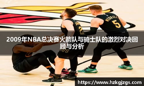 2009年NBA总决赛火箭队与骑士队的激烈对决回顾与分析