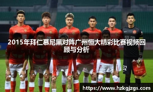 2015年拜仁慕尼黑对阵广州恒大精彩比赛视频回顾与分析