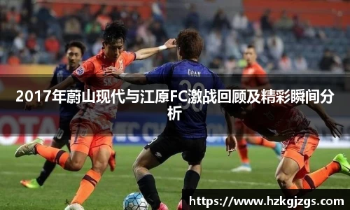 2017年蔚山现代与江原FC激战回顾及精彩瞬间分析