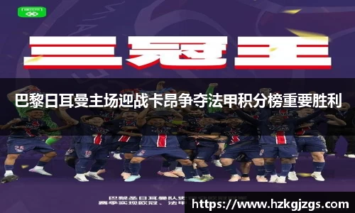 巴黎日耳曼主场迎战卡昂争夺法甲积分榜重要胜利