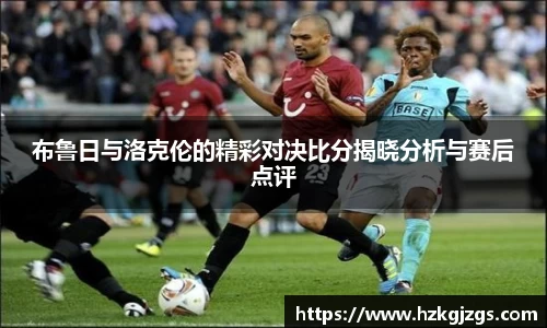 布鲁日与洛克伦的精彩对决比分揭晓分析与赛后点评