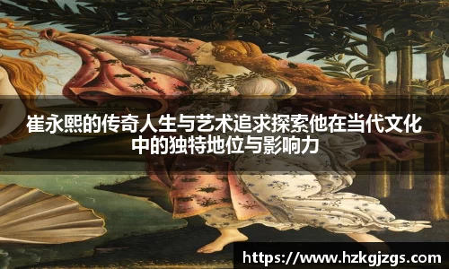 崔永熙的传奇人生与艺术追求探索他在当代文化中的独特地位与影响力