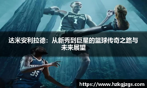 达米安利拉德：从新秀到巨星的篮球传奇之路与未来展望