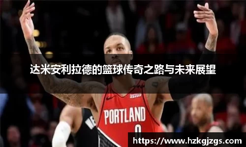 达米安利拉德的篮球传奇之路与未来展望