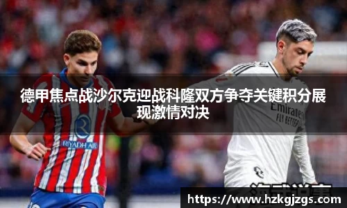 德甲焦点战沙尔克迎战科隆双方争夺关键积分展现激情对决
