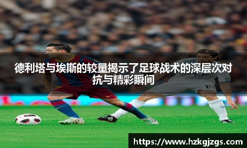 德利塔与埃斯的较量揭示了足球战术的深层次对抗与精彩瞬间